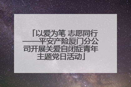 以爱为笔 志愿同行——平安产险厦门分公司开展关爱自闭症青年主题党日活动