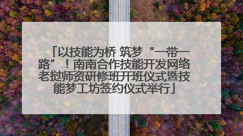 以技能为桥 筑梦“一带一路”！南南合作技能开发网络老挝师资研修班开班仪式暨技能梦工坊签约仪式举行