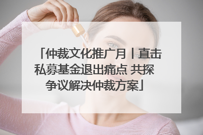 仲裁文化推广月丨直击私募基金退出痛点 共探争议解决仲裁方案