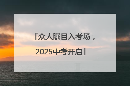 众人瞩目入考场，2025中考开启