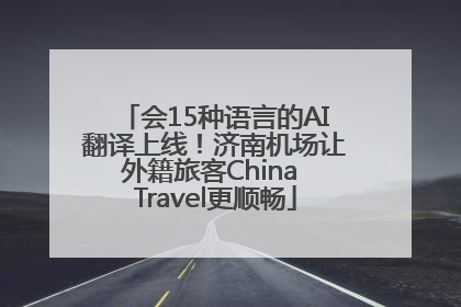 会15种语言的AI翻译上线！济南机场让外籍旅客China Travel更顺畅