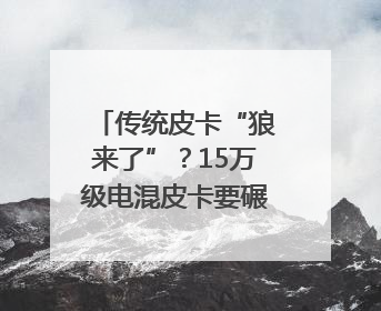 传统皮卡“狼来了”？15万级电混皮卡要碾压燃油车｜汽车风云