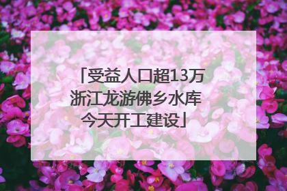受益人口超13万 浙江龙游佛乡水库今天开工建设