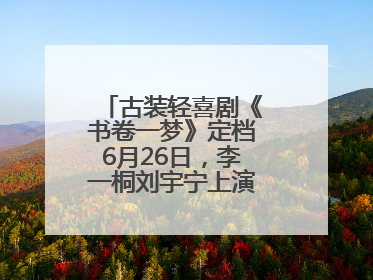 古装轻喜剧《书卷一梦》定档6月26日，李一桐刘宇宁上演觉醒改命之旅