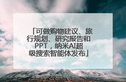 可做购物建议、旅行规划、研究报告和PPT，纳米AI超级搜索智能体发布