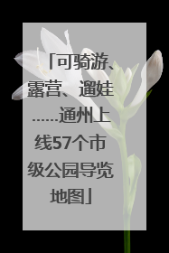 可骑游、露营、遛娃……通州上线57个市级公园导览地图