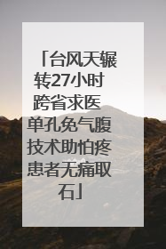 台风天辗转27小时跨省求医 单孔免气腹技术助怕疼患者无痛取石