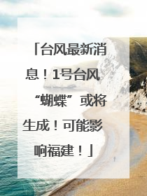 台风最新消息！1号台风“蝴蝶”或将生成！可能影响福建！