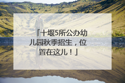 十堰5所公办幼儿园秋季招生，位置在这儿！