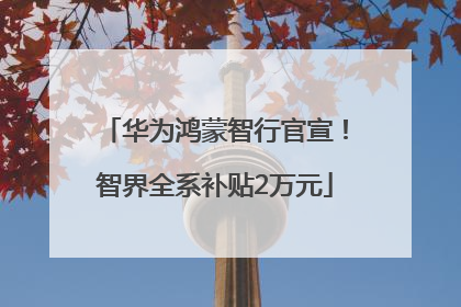 华为鸿蒙智行官宣！智界全系补贴2万元