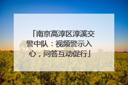 南京高淳区淳溪交警中队：视频警示入心，问答互动促行