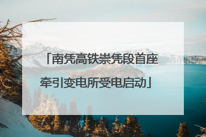 南凭高铁崇凭段首座牵引变电所受电启动