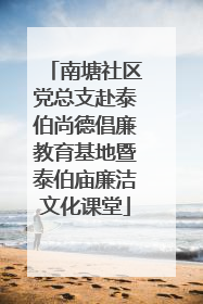 南塘社区党总支赴泰伯尚德倡廉教育基地暨泰伯庙廉洁文化课堂