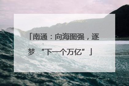 南通：向海图强，逐梦 “下一个万亿”