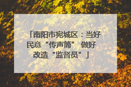 南阳市宛城区：当好民意“传声筒” 做好改造“监督员”