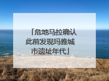 危地马拉确认此前发现玛雅城市遗址年代