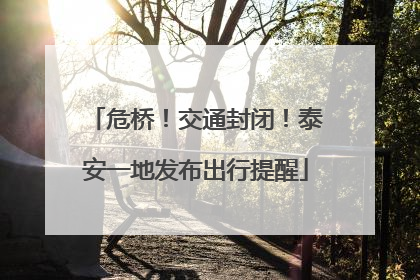 危桥！交通封闭！泰安一地发布出行提醒
