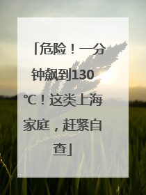 危险！一分钟飙到130℃！这类上海家庭，赶紧自查