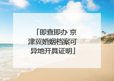 即查即办 京津冀婚姻档案可异地开具证明