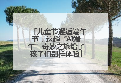 儿童节邂逅端午节，这趟“AI端午”奇妙之旅给了孩子们别样体验