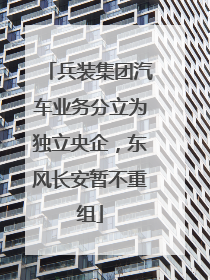 兵装集团汽车业务分立为独立央企，东风长安暂不重组