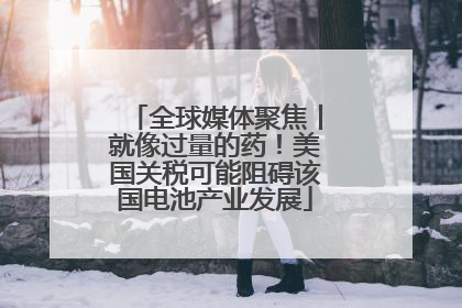 全球媒体聚焦丨就像过量的药！美国关税可能阻碍该国电池产业发展