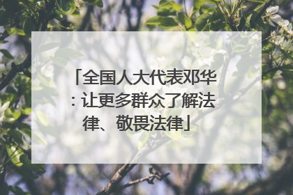 全国人大代表邓华：让更多群众了解法律、敬畏法律