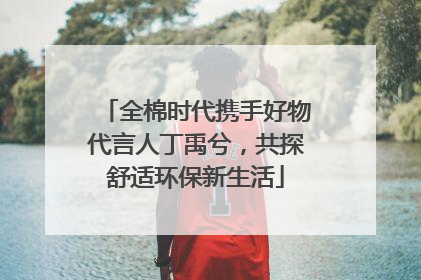 全棉时代携手好物代言人丁禹兮，共探舒适环保新生活