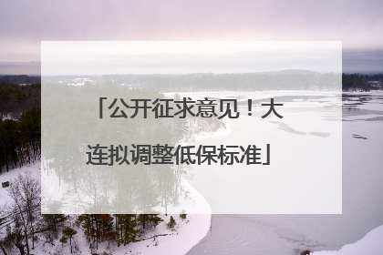 公开征求意见！大连拟调整低保标准