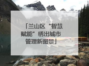 兰山区“智慧赋能”绣出城市管理新图景