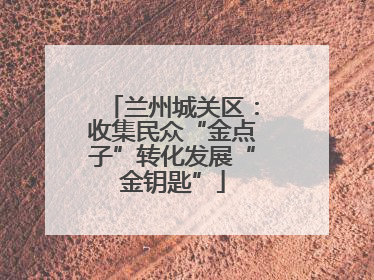 兰州城关区：收集民众“金点子”转化发展“金钥匙”