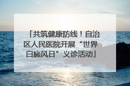 共筑健康防线！自治区人民医院开展“世界白癜风日”义诊活动