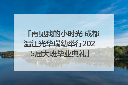再见我的小时光 成都温江光华瑞幼举行2025届大班毕业典礼