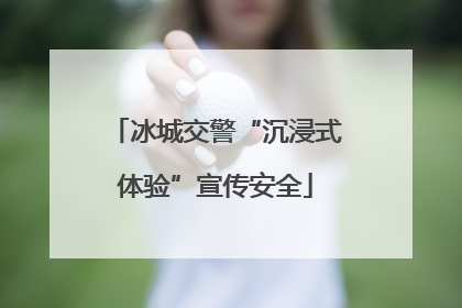 冰城交警“沉浸式体验”宣传安全