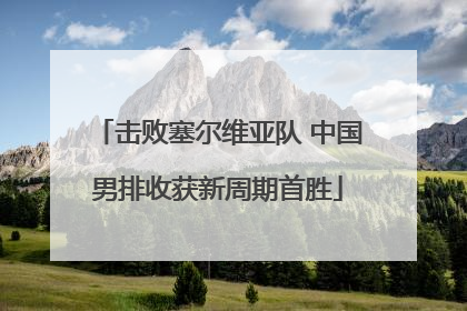 击败塞尔维亚队 中国男排收获新周期首胜