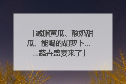 减脂黄瓜、酸奶甜瓜、能喝的胡萝卜……蔬卉盛宴来了