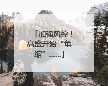 加强风控！高盛开始“龟缩”……