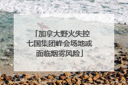 加拿大野火失控 七国集团峰会场地或面临烟雾风险