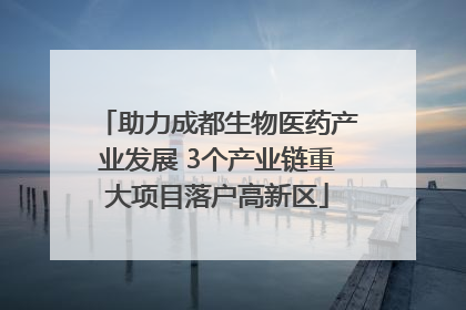 助力成都生物医药产业发展 3个产业链重大项目落户高新区