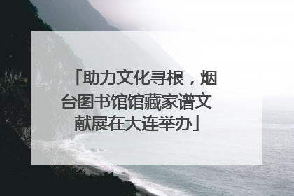 助力文化寻根，烟台图书馆馆藏家谱文献展在大连举办