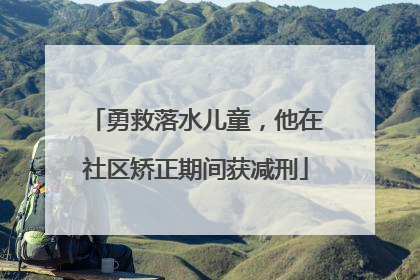 勇救落水儿童，他在社区矫正期间获减刑