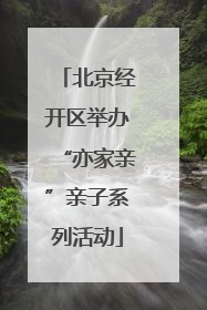 北京经开区举办“亦家亲”亲子系列活动