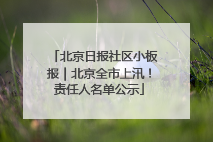 北京日报社区小板报｜北京全市上汛！责任人名单公示