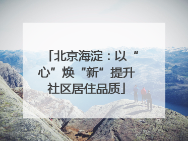 北京海淀：以“心”焕“新”提升社区居住品质