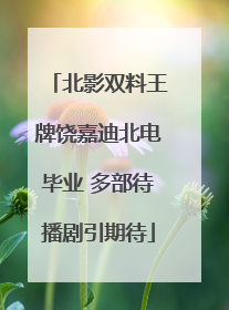北影双料王牌饶嘉迪北电毕业 多部待播剧引期待