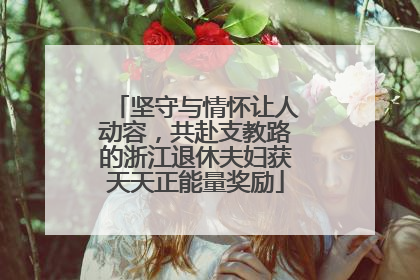坚守与情怀让人动容，共赴支教路的浙江退休夫妇获天天正能量奖励