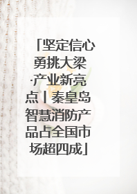 坚定信心 勇挑大梁·产业新亮点丨秦皇岛智慧消防产品占全国市场超四成