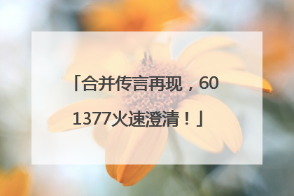 合并传言再现，601377火速澄清！