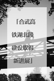 合武高铁湖北段建设取得新进展