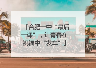 合肥一中“最后一课”，让青春在祝福中“发车”